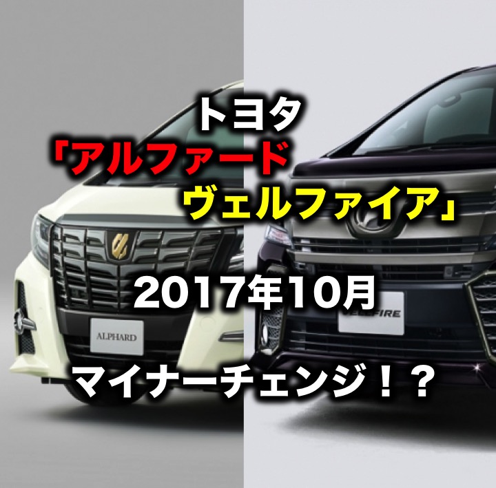 トヨタ アルファード ヴェルファイア 17年10月マイナーチェンジ