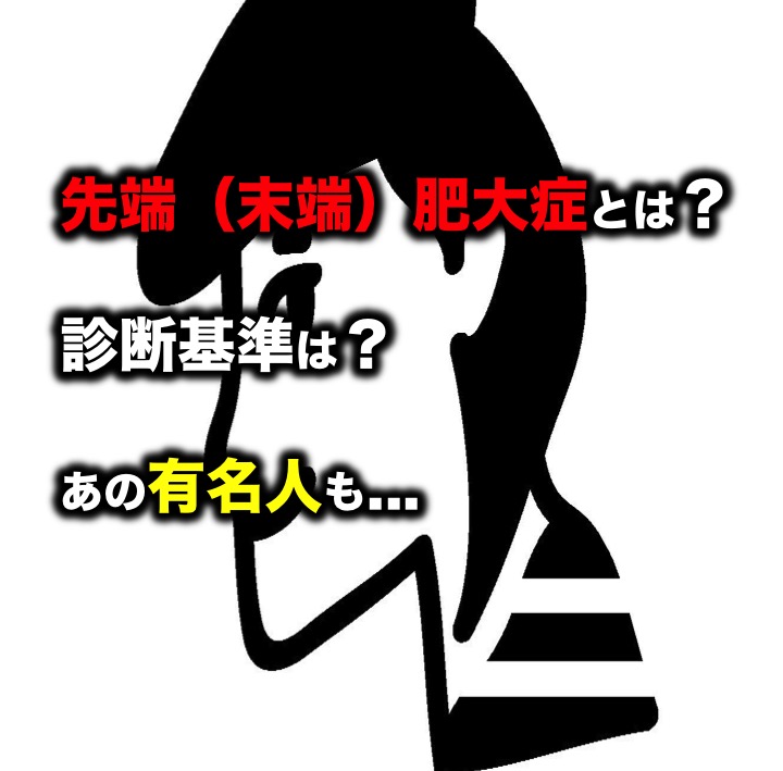 先端 末端 肥大症とは 診断基準は あの有名人も
