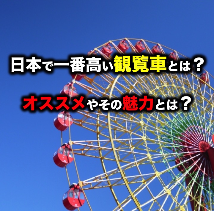 日本で一番高い観覧車とは オススメやその魅力とは