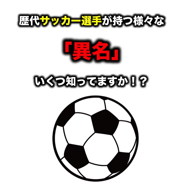 歴代サッカー選手が持つ様々な 異名 いくつ知ってますか